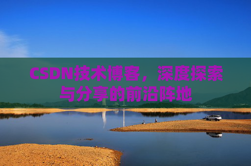 CSDN技术博客，深度探索与分享的前沿阵地